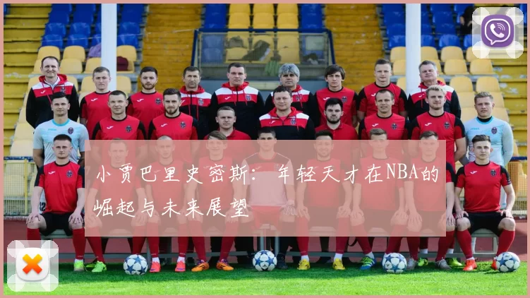 小贾巴里史密斯：年轻天才在NBA的崛起与未来展望