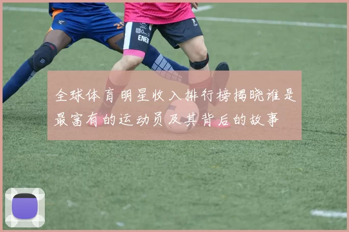 全球体育明星收入排行榜揭晓谁是最富有的运动员及其背后的故事