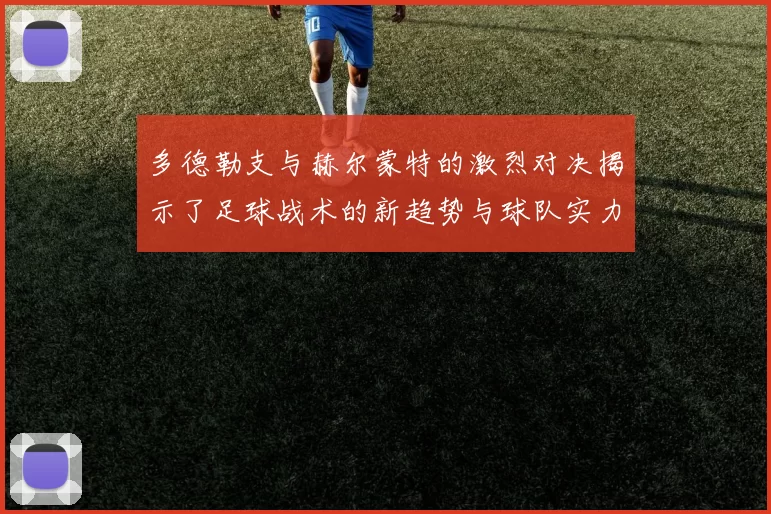 多德勒支与赫尔蒙特的激烈对决揭示了足球战术的新趋势与球队实力的较量