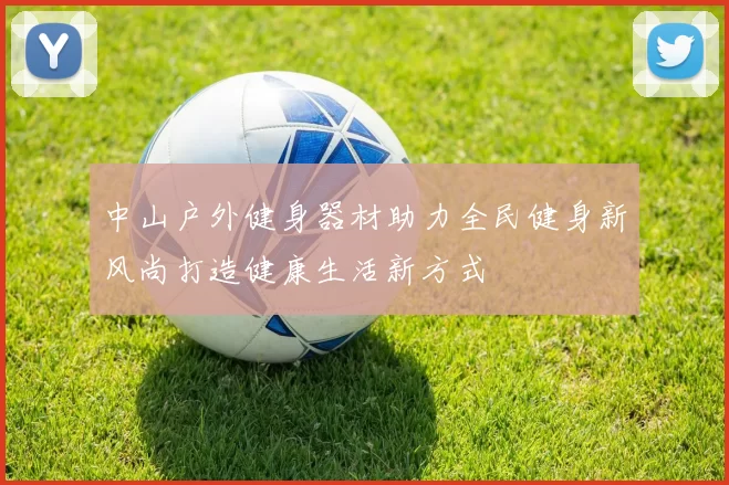 中山户外健身器材助力全民健身新风尚打造健康生活新方式