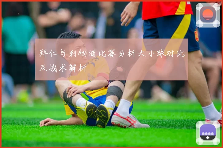 拜仁与利物浦比赛分析大小球对比及战术解析