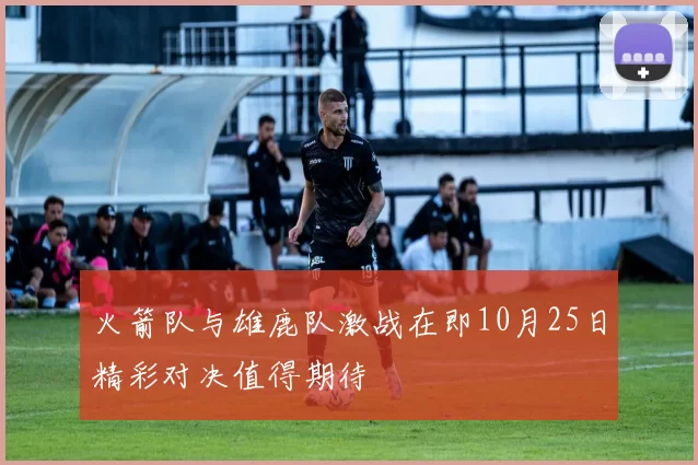 火箭队与雄鹿队激战在即10月25日精彩对决值得期待
